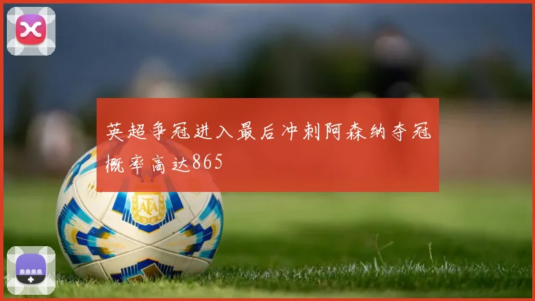 英超争冠进入最后冲刺阿森纳夺冠概率高达865