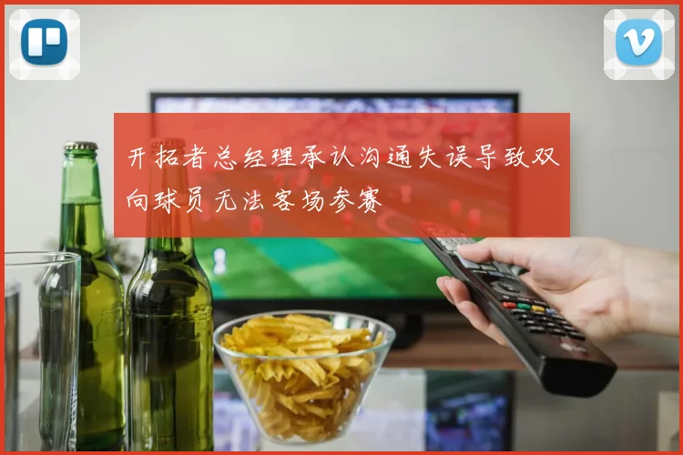 开拓者总经理承认沟通失误导致双向球员无法客场参赛