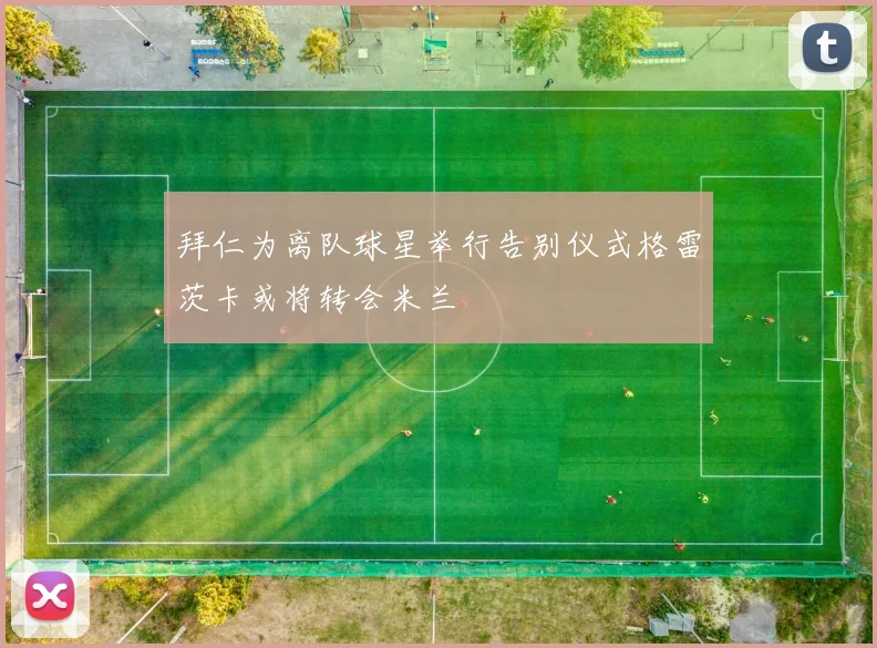 拜仁为离队球星举行告别仪式格雷茨卡或将转会米兰
