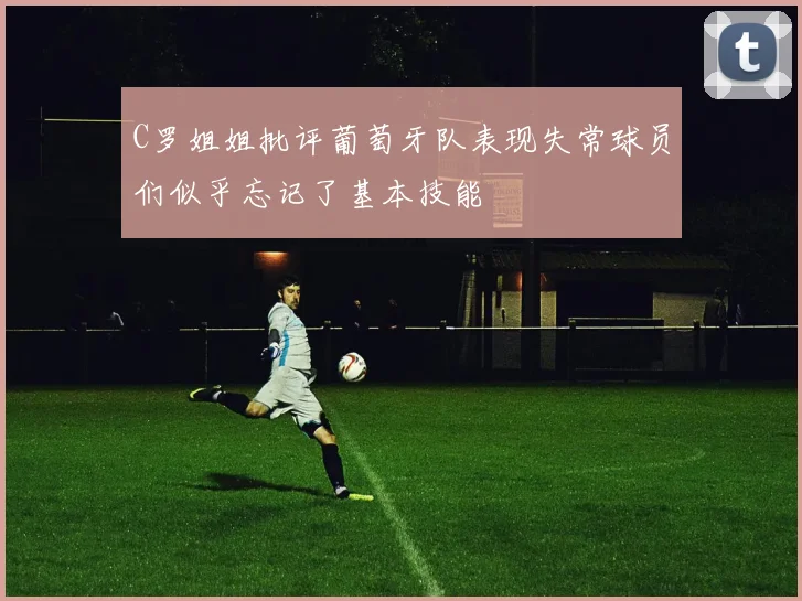 C罗姐姐批评葡萄牙队表现失常球员们似乎忘记了基本技能