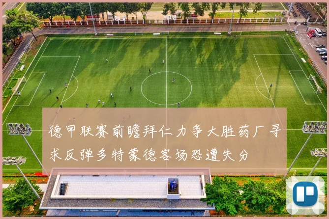 德甲联赛前瞻拜仁力争大胜药厂寻求反弹多特蒙德客场恐遭失分