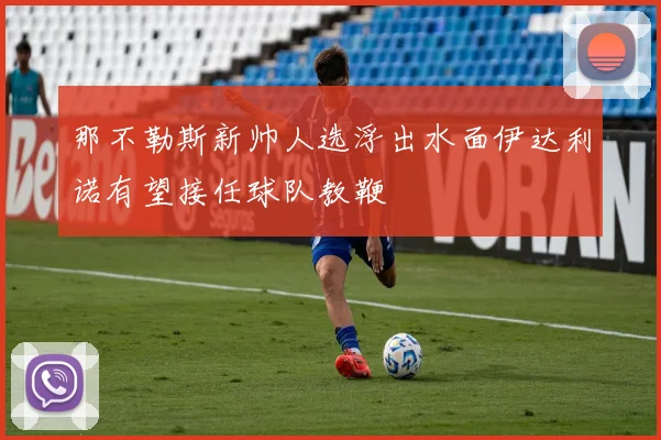 那不勒斯新帅人选浮出水面伊达利诺有望接任球队教鞭