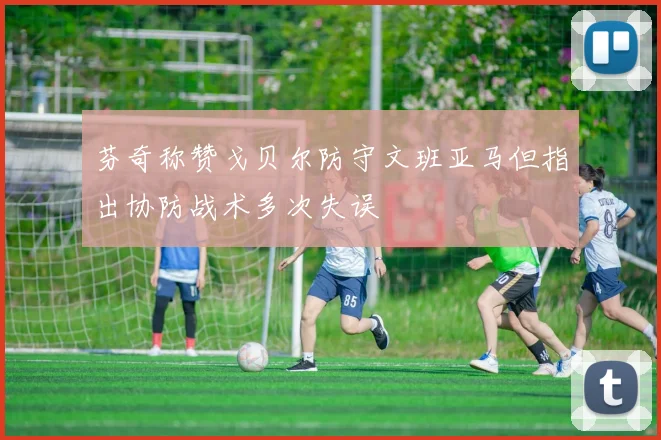 芬奇称赞戈贝尔防守文班亚马但指出协防战术多次失误